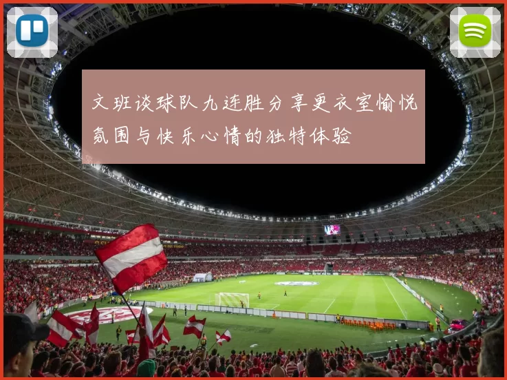 文班谈球队九连胜分享更衣室愉悦氛围与快乐心情的独特体验
