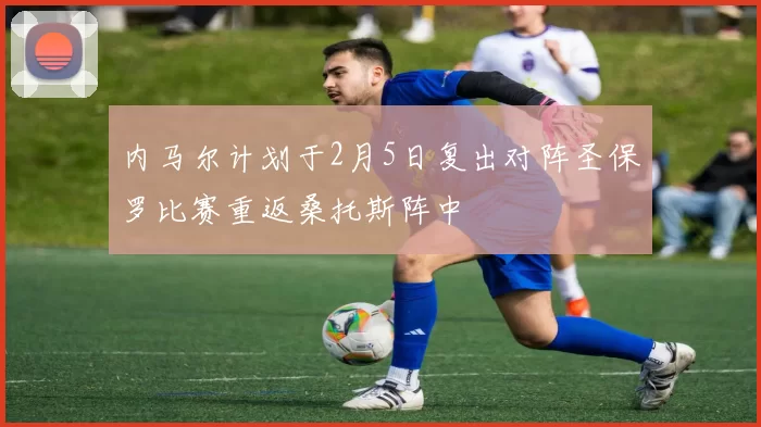 内马尔计划于2月5日复出对阵圣保罗比赛重返桑托斯阵中
