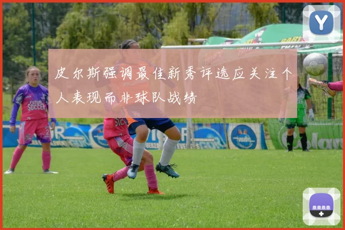 皮尔斯强调最佳新秀评选应关注个人表现而非球队战绩