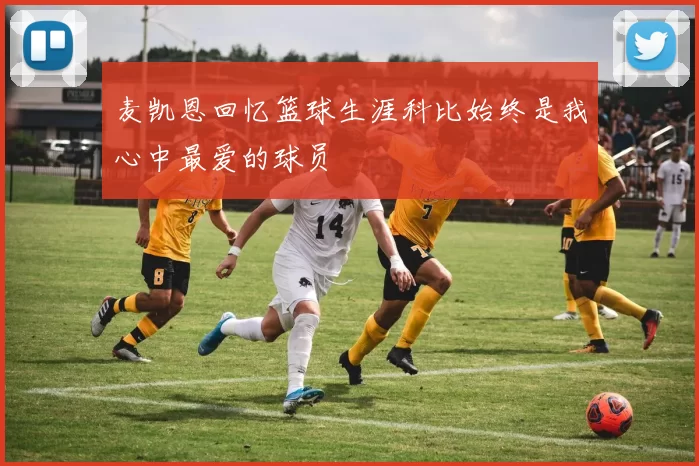 麦凯恩回忆篮球生涯科比始终是我心中最爱的球员