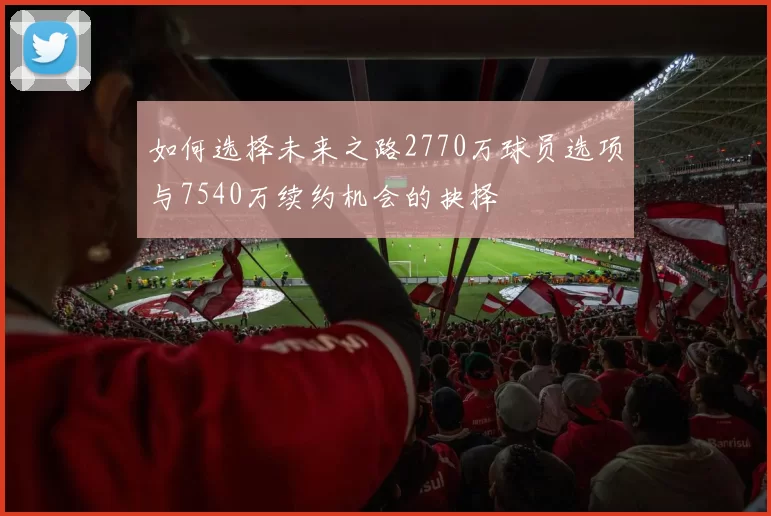 如何选择未来之路2770万球员选项与7540万续约机会的抉择