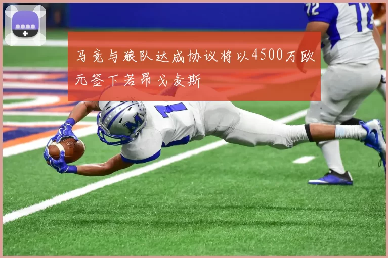 马竞与狼队达成协议将以4500万欧元签下若昂戈麦斯