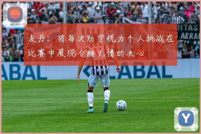 麦丹：将每次防守视为个人挑战在比赛中展现冷酷无情的决心
