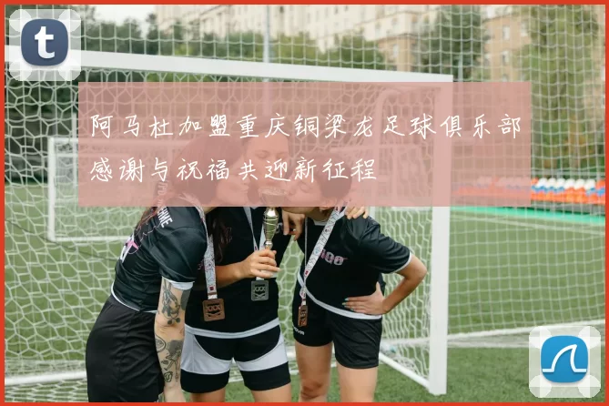 阿马杜加盟重庆铜梁龙足球俱乐部感谢与祝福共迎新征程