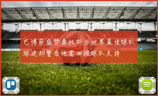 巴博萨盛赞桑托斯为世界最佳球队球迷却警告他需回报球队支持