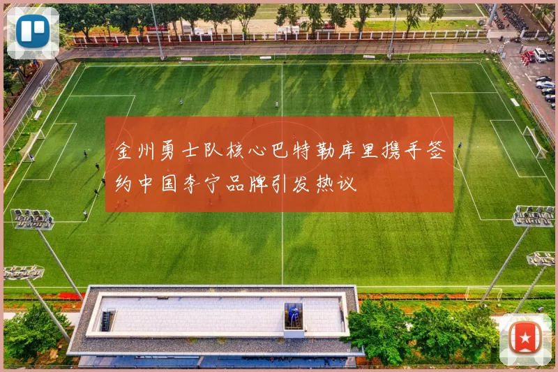 金州勇士队核心巴特勒库里携手签约中国李宁品牌引发热议