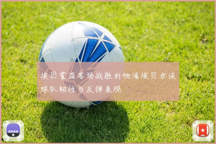 埃因霍温客场战胜利物浦埃贝尔谈球队韧性与反弹表现