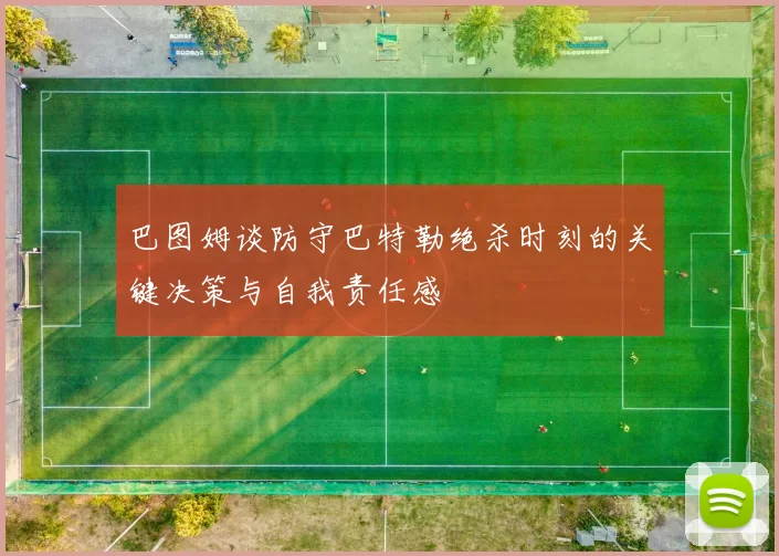 巴图姆谈防守巴特勒绝杀时刻的关键决策与自我责任感