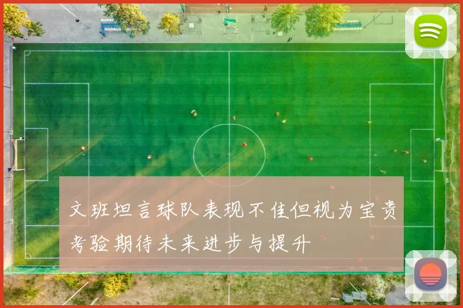 文班坦言球队表现不佳但视为宝贵考验期待未来进步与提升